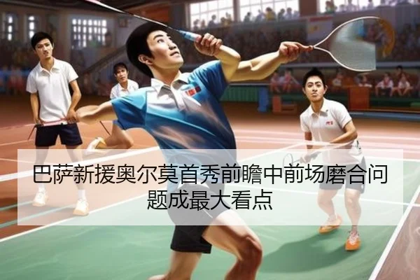 巴萨新援奥尔莫首秀前瞻中前场磨合问题成最大看点